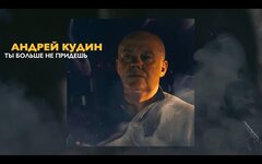 Андрей Кудин «Ты больше не придешь» 